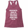 Dear Math Grow Up and Solve Your Own Problems! Love, me Racerback Tank