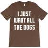I Want All The Dogs T-Shirt