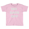 no days off Toddler T-shirt