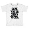 save water drink vodka Toddler T-shirt