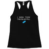 i wish i took the blue pill Racerback Tank