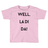 well, la di da Toddler T-shirt