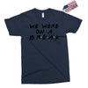 we were on a break Exclusive T-shirt