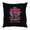 All Women Are Created Equal But Only The Best Are Born In July Throw Pillow