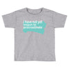 i have not yet Toddler T-shirt