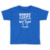 sorry i can't i have plans with my cat Toddler T-shirt