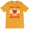 Forget it Girls My Mom Is My Valentine T-Shirt