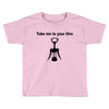 take me to your litre Toddler T-shirt