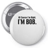 of course i'm right i'm bob Pin-back button