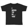 i Need To Kı You Toddler T-shirt