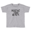 BRING THE RAIN Toddler T-shirt