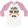All Men Created Equal But The Best Born In April 3/4 Sleeve Shirt