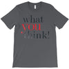 what you think T-Shirt
