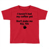 i havent had my coffee yet Toddler T-shirt