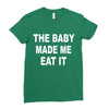 the baby made me eat Ladies Fitted T-Shirt