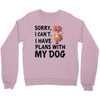 SORRY, I CAN I HAVE PLANS WITH MY DOG Crewneck Sweatshirt