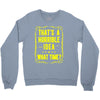 that's a horrible idea what time Crewneck Sweatshirt