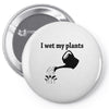 i wet my plants Pin-back button