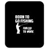 born to go fishing forced to work mens funny Mousepad