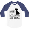 SORRY I CAN'T I HAVE PLANS WITH MY DOG 3/4 Sleeve Shirt