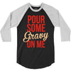 pour some gravy on me 3/4 Sleeve Shirt