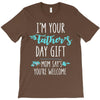 i'm your father's day gift mom says you're welcome T-Shirt