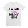 i wear pink for my mom breast cancer Ladies Fitted T-Shirt