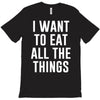 i want to eat all the things T-Shirt