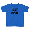get real Toddler T-shirt