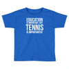 education is important but tennis is more importanter Toddler T-shirt