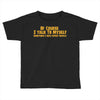 of course i talk to myself, i need expert advice Toddler T-shirt