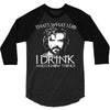 i drink and i know things 3/4 Sleeve Shirt