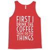 first i drink the coffee Tank Top
