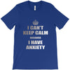 i can't keep calm because i have anxiety T-Shirt