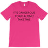 it's dangerous to go alone!take this. T-Shirt