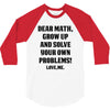 Dear Math Grow Up and Solve Your Own Problems! Love, me 3/4 Sleeve Shirt