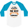 All Men Created Equal But The Best Born In February 3/4 Sleeve Shirt