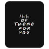 I'll Be There For You Mousepad