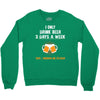 I Only Drink Beer 3 Days A Week Yesterday Today And Tomorrow Crewneck Sweatshirt