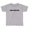 i dont work here Toddler T-shirt