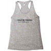 i may be wrong Racerback Tank
