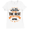 All Men Are Created Equal But Only The Best Are Born In April Ladies Fitted T-Shirt