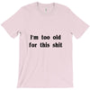 i'm too old for this shit t shirt T-Shirt
