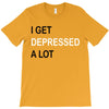 i get deppresed a lot T-Shirt