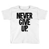 never give up Toddler T-shirt