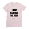 i just want all the dogs Ladies Fitted T-Shirt