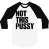 Not This Pussy 3/4 Sleeve Shirt