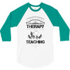 I Dont Need Therapy I Just Need Teaching 3/4 Sleeve Shirt