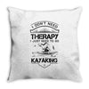 I Don't Need Therapy Just to Go Kayaking Throw Pillow