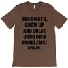 Dear Math Grow Up and Solve Your Own Problems! Love, me T-Shirt